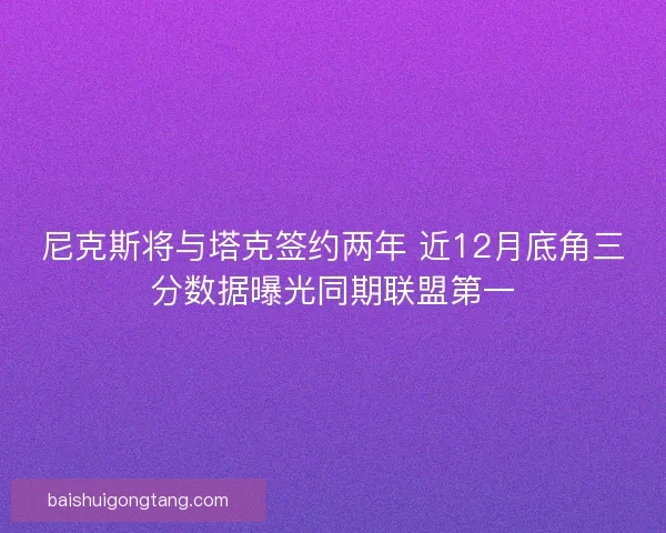 尼克斯将与塔克签约两年 近12月底角三分数据曝光同期联盟第一