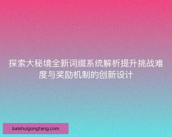 探索大秘境全新词缀系统解析提升挑战难度与奖励机制的创新设计