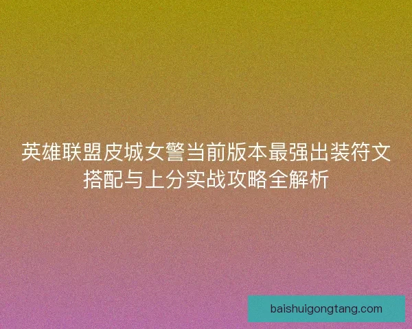 英雄联盟皮城女警当前版本最强出装符文搭配与上分实战攻略全解析