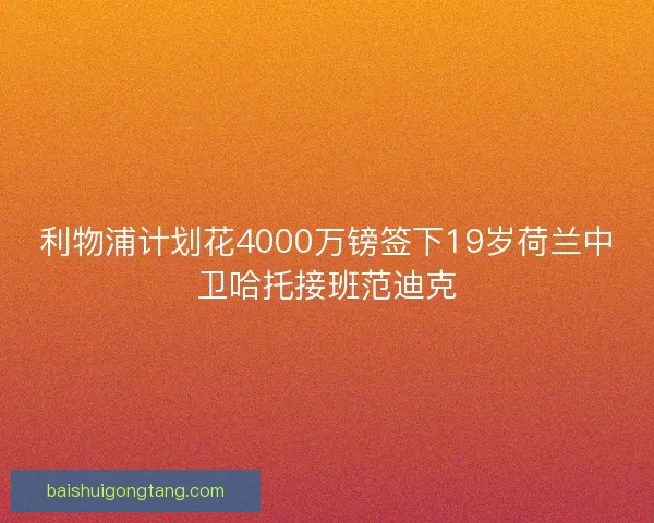 利物浦计划花4000万镑签下19岁荷兰中卫哈托接班范迪克